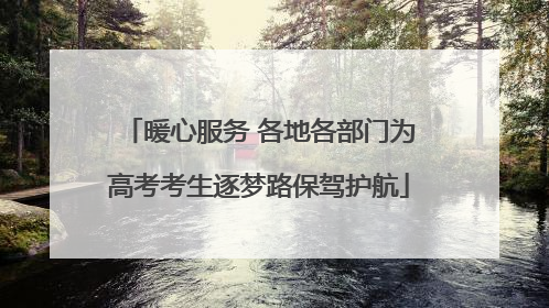暖心服务 各地各部门为高考考生逐梦路保驾护航